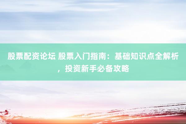股票配资论坛 股票入门指南：基础知识点全解析，投资新手必备攻略