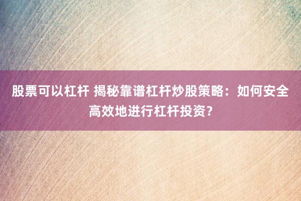 股票可以杠杆 揭秘靠谱杠杆炒股策略：如何安全高效地进行杠杆投资？