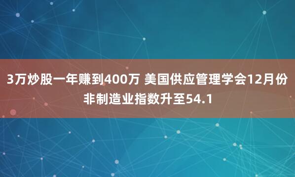 3万炒股一年赚到400万 美国供应管理学会12月份非制造业指数升至54.1