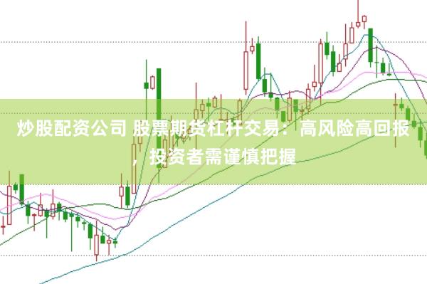 炒股配资公司 股票期货杠杆交易：高风险高回报，投资者需谨慎把握