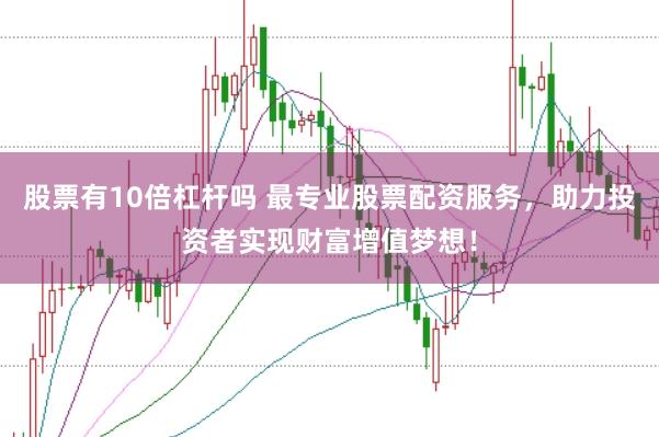 股票有10倍杠杆吗 最专业股票配资服务，助力投资者实现财富增值梦想！
