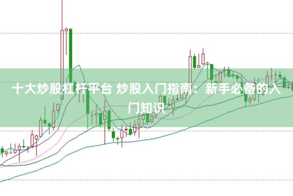 十大炒股杠杆平台 炒股入门指南：新手必备的入门知识
