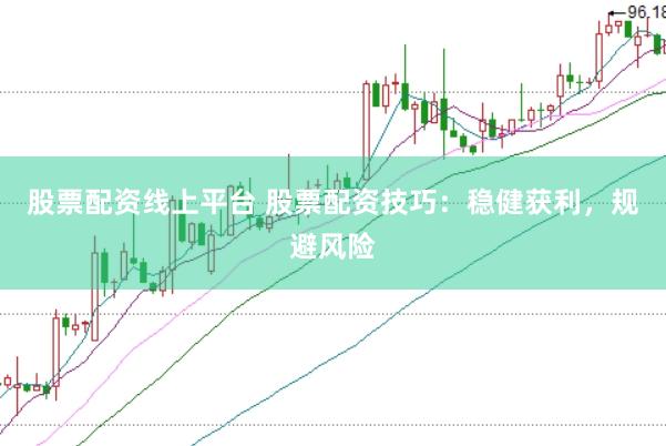 股票配资线上平台 股票配资技巧：稳健获利，规避风险