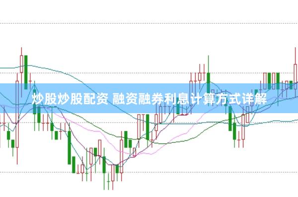 炒股炒股配资 融资融券利息计算方式详解