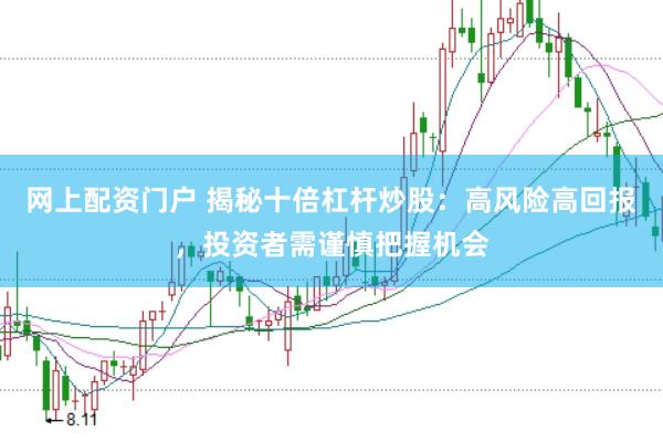网上配资门户 揭秘十倍杠杆炒股：高风险高回报，投资者需谨慎把握机会