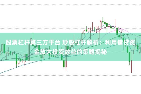 股票杠杆第三方平台 炒股杠杆解析：利用借贷资金放大投资效益的策略揭秘