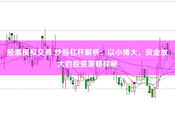 股票模拟交易 炒股杠杆解析：以小博大，资金放大的投资策略探秘