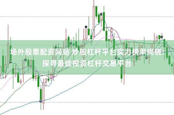 场外股票配资网站 炒股杠杆平台实力榜单揭晓：探寻最佳投资杠杆交易平台
