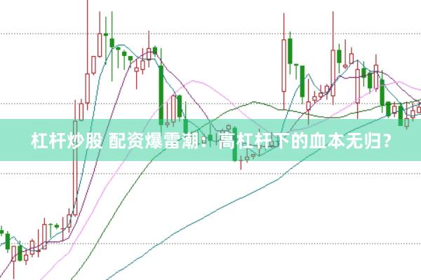 杠杆炒股 配资爆雷潮：高杠杆下的血本无归？