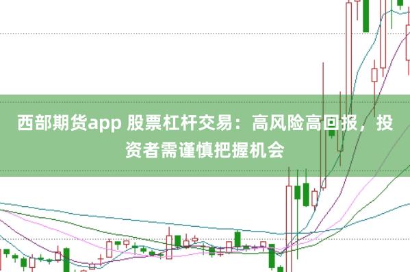 西部期货app 股票杠杆交易：高风险高回报，投资者需谨慎把握机会