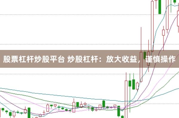 股票杠杆炒股平台 炒股杠杆：放大收益，谨慎操作