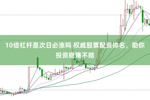 10倍杠杆是次日必涨吗 权威股票配资排名，助你投资稳赚不赔