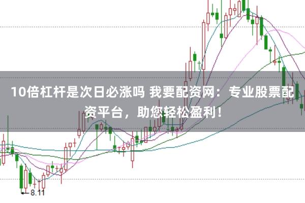 10倍杠杆是次日必涨吗 我要配资网：专业股票配资平台，助您轻松盈利！