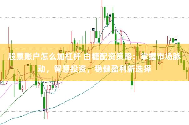 股票账户怎么加杠杆 白糖配资策略：掌握市场脉动，智慧投资，稳健盈利新选择