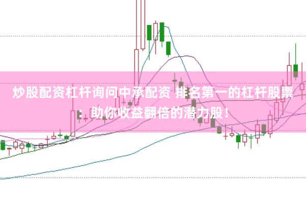 炒股配资杠杆询问中承配资 排名第一的杠杆股票：助你收益翻倍的潜力股！