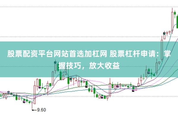 股票配资平台网站首选加杠网 股票杠杆申请：掌握技巧，放大收益