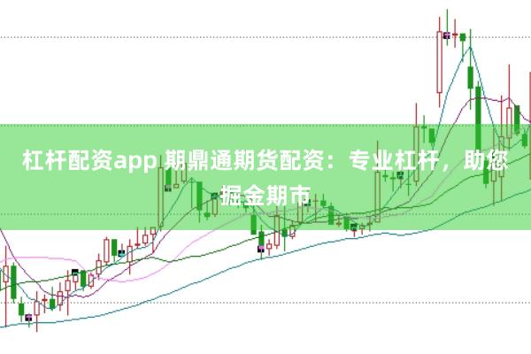 杠杆配资app 期鼎通期货配资：专业杠杆，助您掘金期市