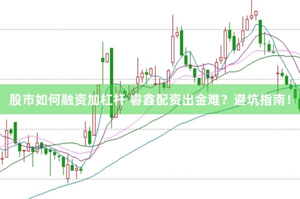股市如何融资加杠杆 睿鑫配资出金难？避坑指南！