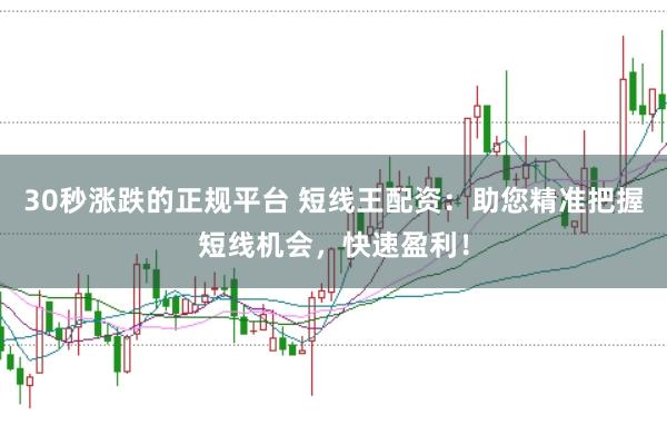 30秒涨跌的正规平台 短线王配资：助您精准把握短线机会，快速盈利！