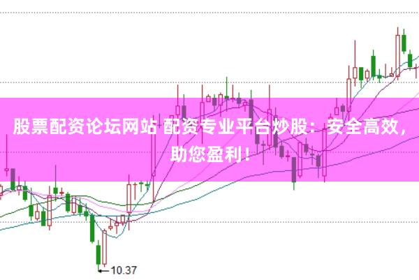 股票配资论坛网站 配资专业平台炒股：安全高效，助您盈利！