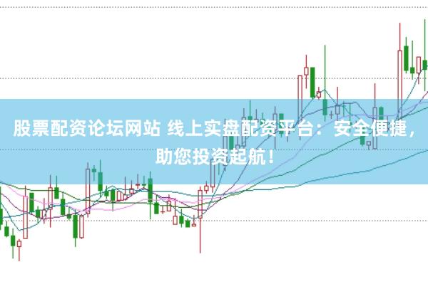 股票配资论坛网站 线上实盘配资平台：安全便捷，助您投资起航！