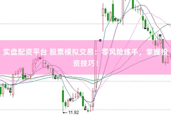 实盘配资平台 股票模拟交易：零风险练手，掌握投资技巧！