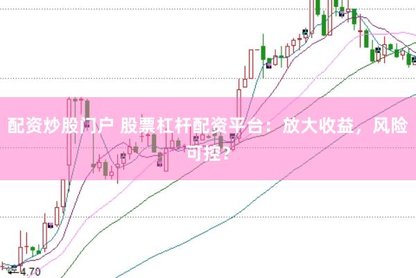 配资炒股门户 股票杠杆配资平台：放大收益，风险可控？