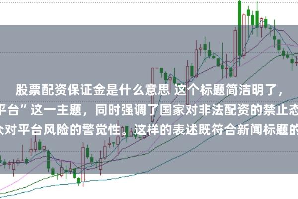 股票配资保证金是什么意思 这个标题简洁明了，突出了“中国非法配资平台”这一主题，同时强调了国家对非法配资的禁止态度以及公众对平台风险的警觉性。这样的表述既符合新闻标题的写作规范，也能有效吸引读者的注意。