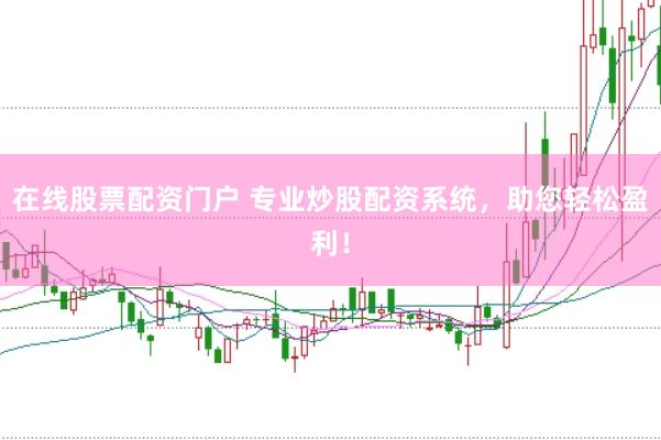 在线股票配资门户 专业炒股配资系统，助您轻松盈利！