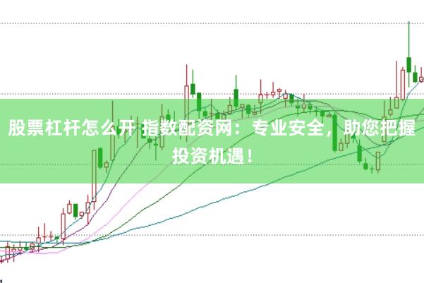股票杠杆怎么开 指数配资网：专业安全，助您把握投资机遇！