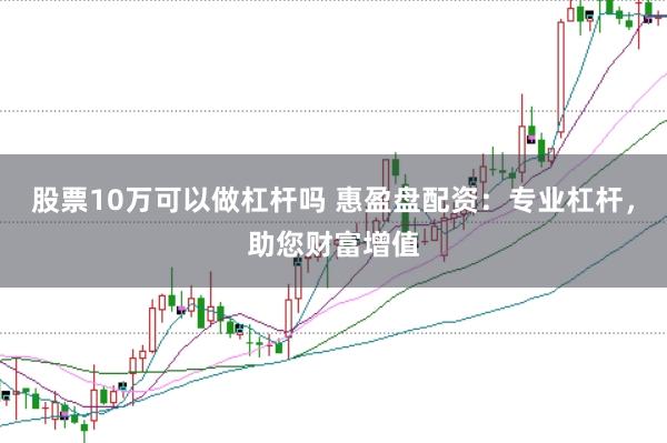 股票10万可以做杠杆吗 惠盈盘配资：专业杠杆，助您财富增值