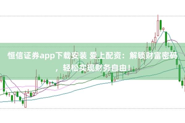 恒信证券app下载安装 爱上配资：解锁财富密码，轻松实现财务自由！