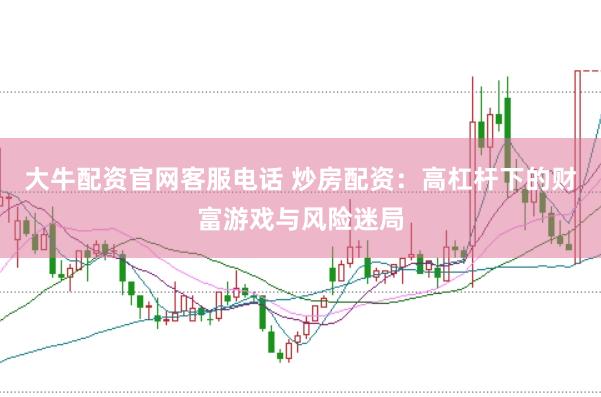 大牛配资官网客服电话 炒房配资：高杠杆下的财富游戏与风险迷局