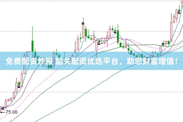 免费配资炒股 韶关配资优选平台，助您财富增值！