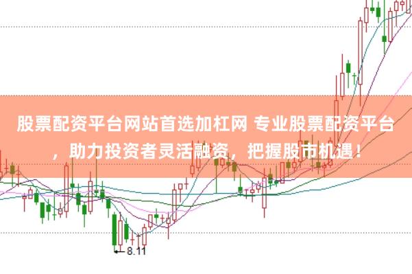 股票配资平台网站首选加杠网 专业股票配资平台，助力投资者灵活融资，把握股市机遇！