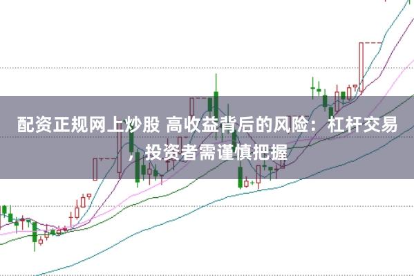 配资正规网上炒股 高收益背后的风险：杠杆交易，投资者需谨慎把握
