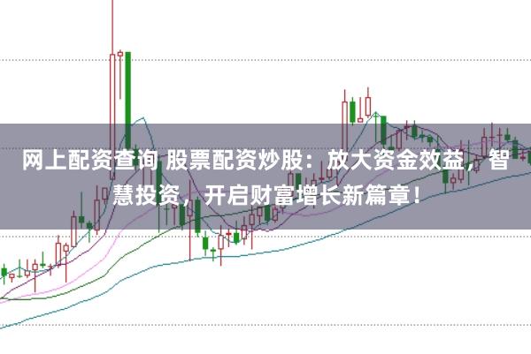 网上配资查询 股票配资炒股：放大资金效益，智慧投资，开启财富增长新篇章！