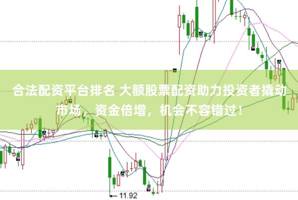 合法配资平台排名 大额股票配资助力投资者撬动市场，资金倍增，机会不容错过！