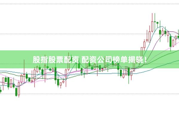 股指股票配资 配资公司榜单揭晓！