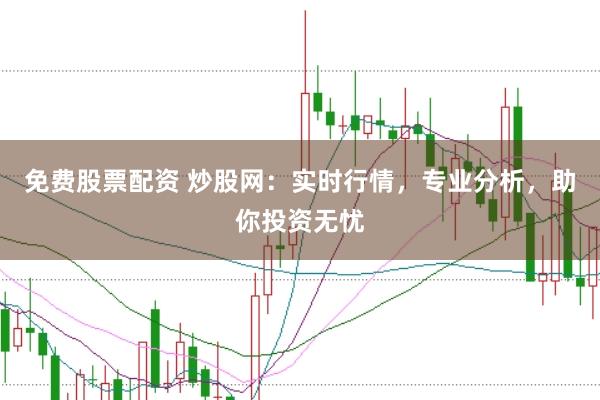 免费股票配资 炒股网：实时行情，专业分析，助你投资无忧