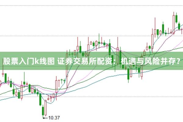 股票入门k线图 证券交易所配资：机遇与风险并存？