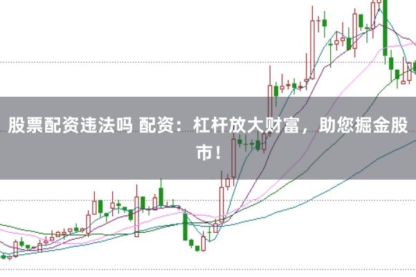 股票配资违法吗 配资：杠杆放大财富，助您掘金股市！