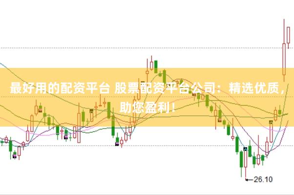 最好用的配资平台 股票配资平台公司：精选优质，助您盈利！