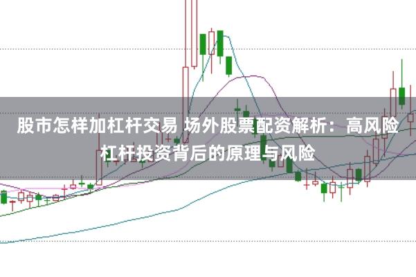 股市怎样加杠杆交易 场外股票配资解析：高风险杠杆投资背后的原理与风险