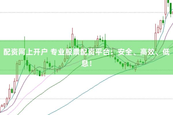 配资网上开户 专业股票配资平台：安全、高效、低息！