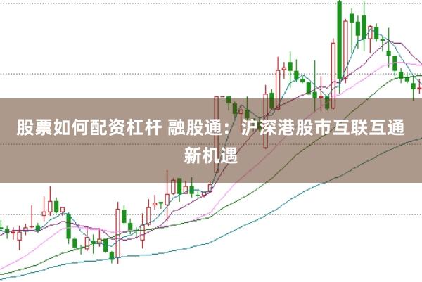 股票如何配资杠杆 融股通：沪深港股市互联互通新机遇