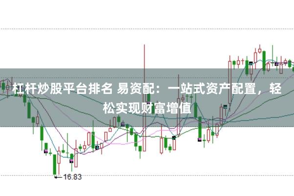 杠杆炒股平台排名 易资配：一站式资产配置，轻松实现财富增值