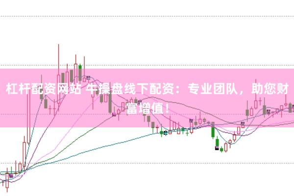 杠杆配资网站 牛操盘线下配资：专业团队，助您财富增值！
