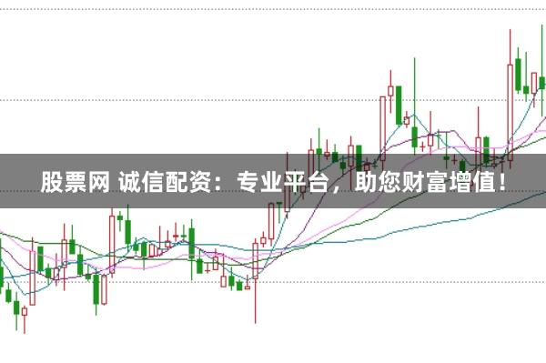 股票网 诚信配资：专业平台，助您财富增值！
