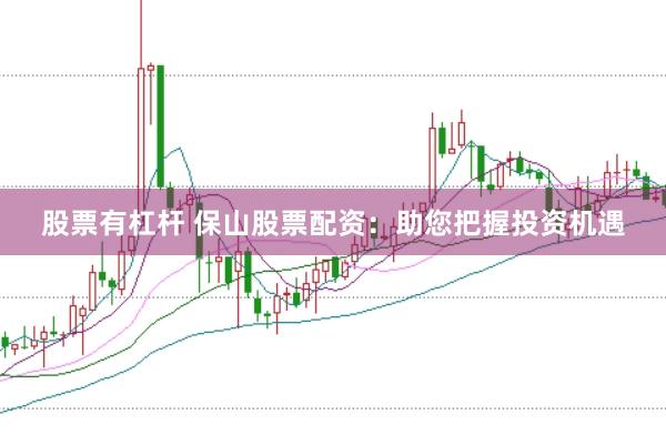 股票有杠杆 保山股票配资：助您把握投资机遇